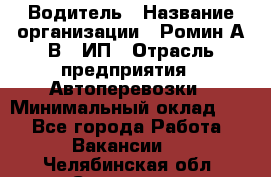 Водитель › Название организации ­ Ромин А.В., ИП › Отрасль предприятия ­ Автоперевозки › Минимальный оклад ­ 1 - Все города Работа » Вакансии   . Челябинская обл.,Снежинск г.